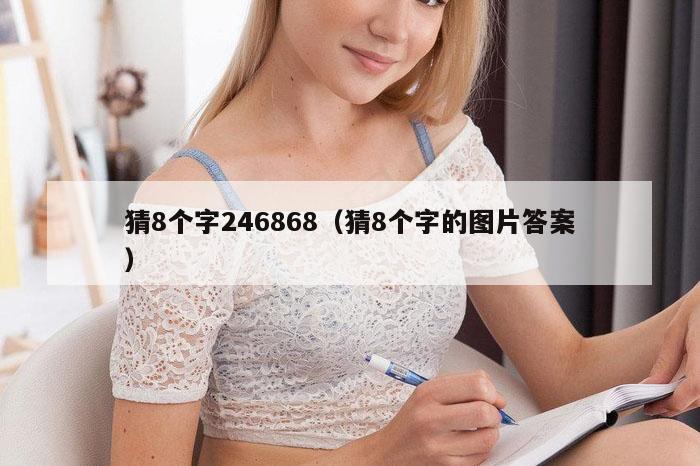猜8个字246868（猜8个字的图片答案）