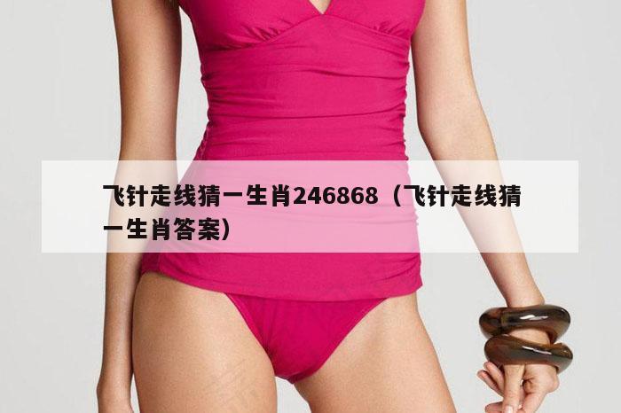 飞针走线猜一生肖246868（飞针走线猜一生肖答案）