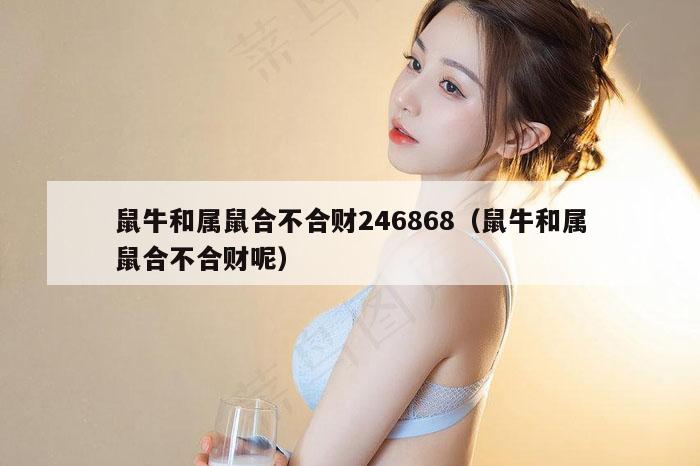 鼠牛和属鼠合不合财246868（鼠牛和属鼠合不合财呢）