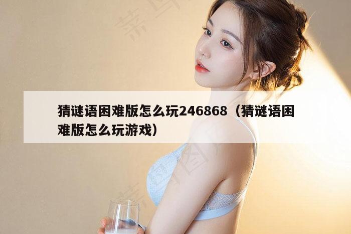 猜谜语困难版怎么玩246868（猜谜语困难版怎么玩游戏）