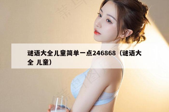 谜语大全儿童简单一点246868（谜语大全 儿童）