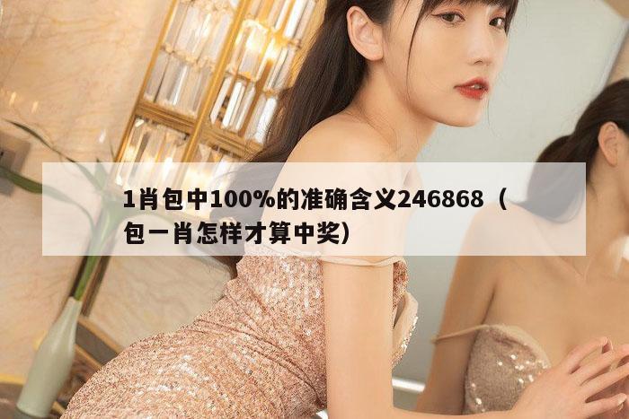 1肖包中100%的准确含义246868（包一肖怎样才算中奖）